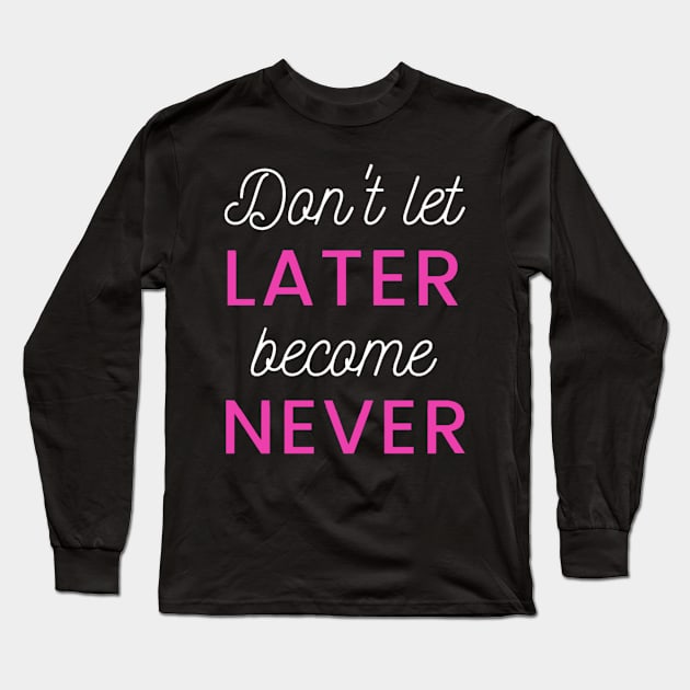 Don't let later became never Wisdom Proverb Long Sleeve T-Shirt by Massi_Feknous